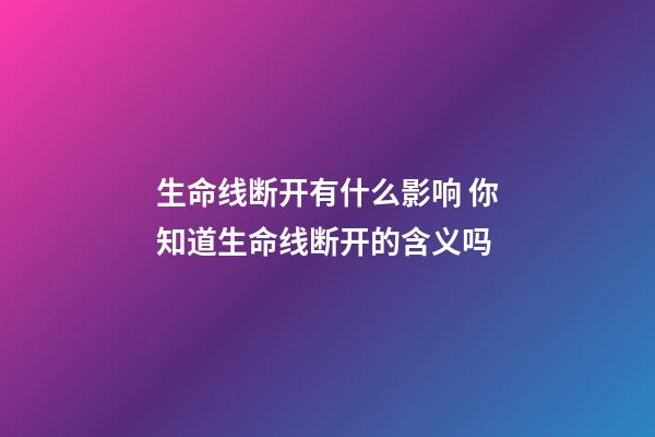 生命线断开有什么影响 你知道生命线断开的含义吗
